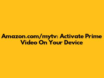 Amazon.com/mytv: Activate Prime Video On Your Device