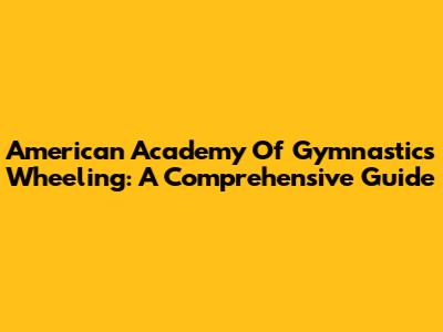 American Academy Of Gymnastics Wheeling: A Comprehensive Guide