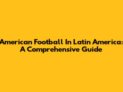 American Football In Latin America: A Comprehensive Guide