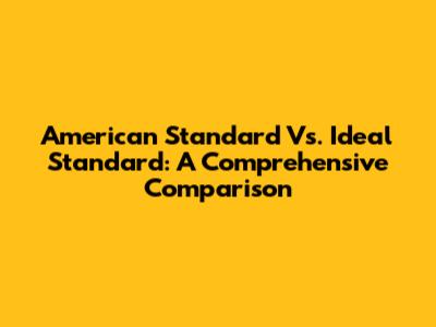 American Standard Vs. Ideal Standard: A Comprehensive Comparison