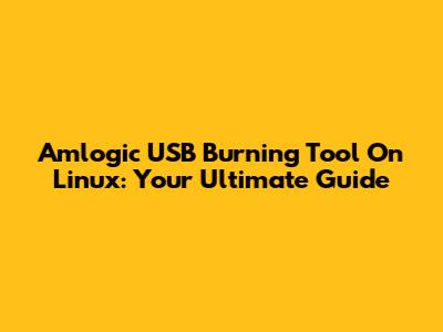 Amlogic USB Burning Tool On Linux: Your Ultimate Guide