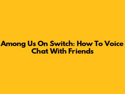 Among Us On Switch: How To Voice Chat With Friends