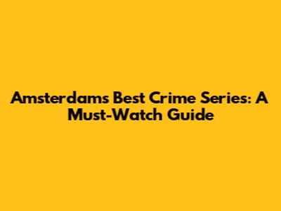 Amsterdam's Best Crime Series: A Must-Watch Guide