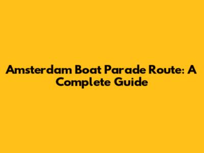 Amsterdam Boat Parade Route: A Complete Guide