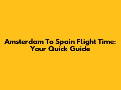 Amsterdam To Spain Flight Time: Your Quick Guide