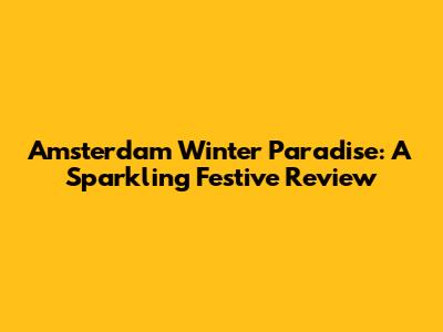 Amsterdam Winter Paradise: A Sparkling Festive Review