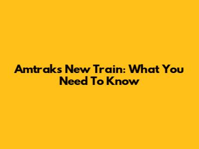 Amtrak's New Train: What You Need To Know