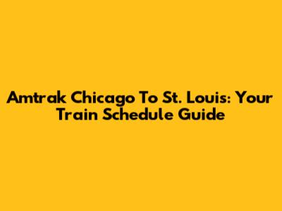 Amtrak Chicago To St. Louis: Your Train Schedule Guide