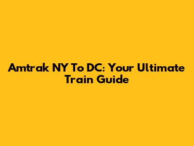 Amtrak NY To DC: Your Ultimate Train Guide