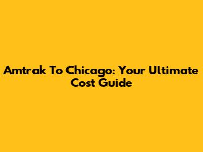 Amtrak To Chicago: Your Ultimate Cost Guide