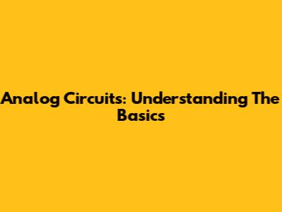 Analog Circuits: Understanding The Basics