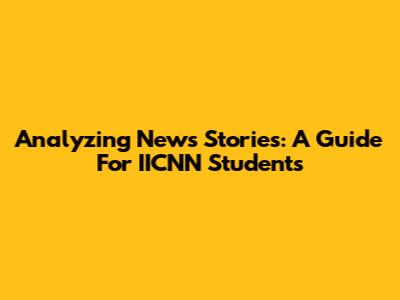 Analyzing News Stories: A Guide For IICNN Students