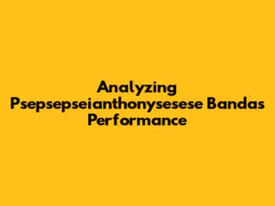 Analyzing Psepsepseianthonysesese Banda's Performance