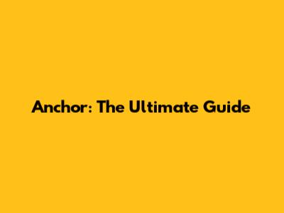 Anchor: The Ultimate Guide