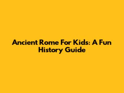 Ancient Rome For Kids: A Fun History Guide
