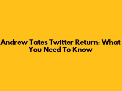 Andrew Tate's Twitter Return: What You Need To Know