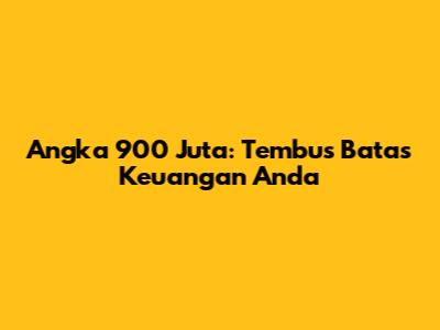 Angka 900 Juta: Tembus Batas Keuangan Anda