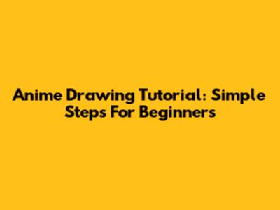 Anime Drawing Tutorial: Simple Steps For Beginners