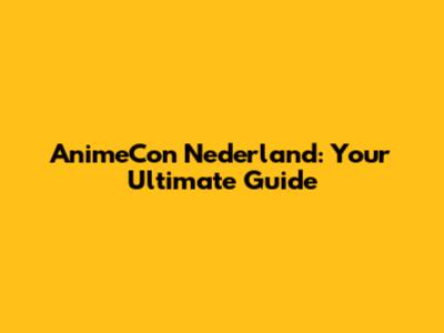 AnimeCon Nederland: Your Ultimate Guide