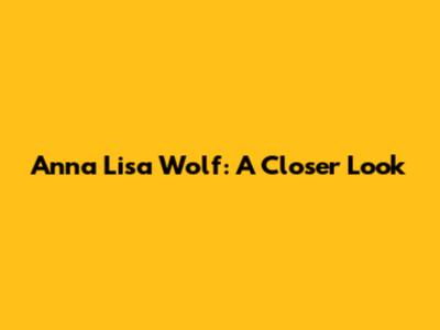 Anna Lisa Wolf: A Closer Look