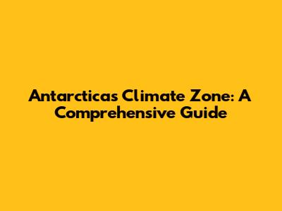Antarctica's Climate Zone: A Comprehensive Guide