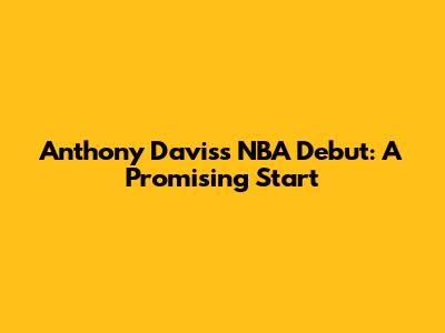 Anthony Davis's NBA Debut: A Promising Start