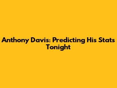 Anthony Davis: Predicting His Stats Tonight