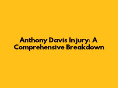 Anthony Davis Injury: A Comprehensive Breakdown