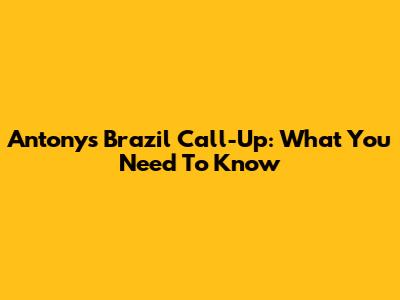 Antony's Brazil Call-Up: What You Need To Know