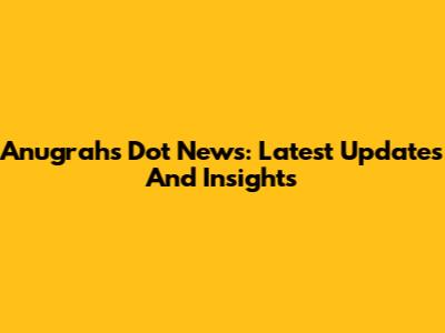 Anugrah's Dot News: Latest Updates And Insights