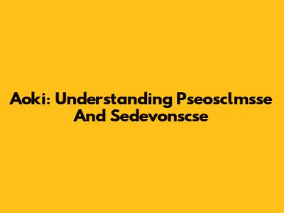 Aoki: Understanding Pseosclmsse And Sedevonscse