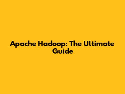 Apache Hadoop: The Ultimate Guide