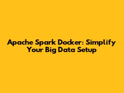 Apache Spark Docker: Simplify Your Big Data Setup
