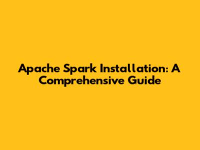 Apache Spark Installation: A Comprehensive Guide