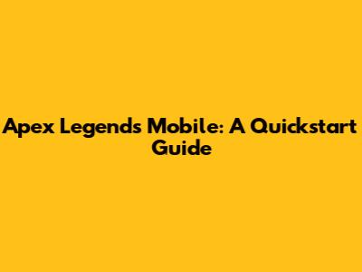 Apex Legends Mobile: A Quickstart Guide