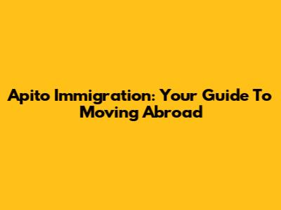 Apito Immigration: Your Guide To Moving Abroad
