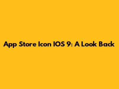 App Store Icon IOS 9: A Look Back
