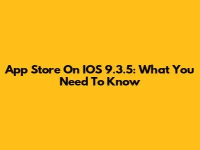App Store On IOS 9.3.5: What You Need To Know