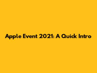 Apple Event 2021: A Quick Intro