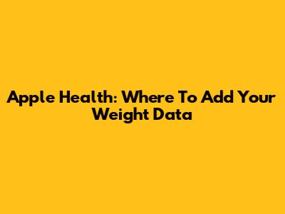 Apple Health: Where To Add Your Weight Data