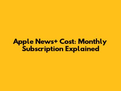 Apple News+ Cost: Monthly Subscription Explained