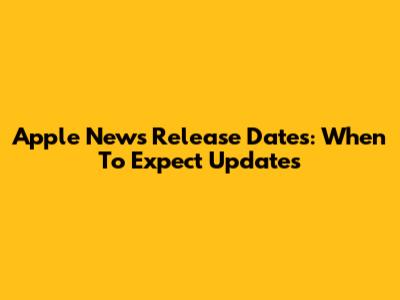 Apple News Release Dates: When To Expect Updates