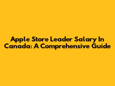 Apple Store Leader Salary In Canada: A Comprehensive Guide