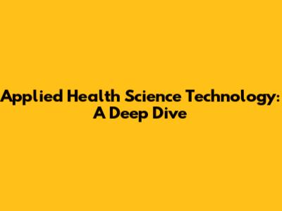 Applied Health Science Technology: A Deep Dive
