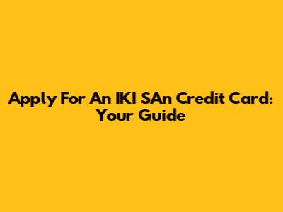 Apply For An IKI SAn Credit Card: Your Guide