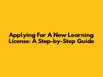 Applying For A New Learning License: A Step-by-Step Guide