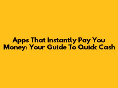 Apps That Instantly Pay You Money: Your Guide To Quick Cash