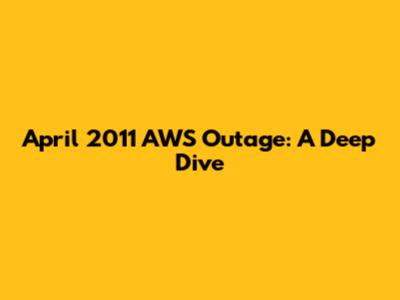 April 2011 AWS Outage: A Deep Dive
