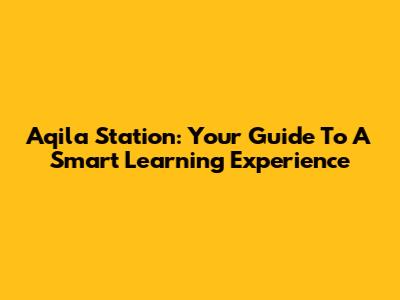 Aqila Station: Your Guide To A Smart Learning Experience