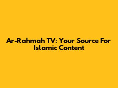 Ar-Rahmah TV: Your Source For Islamic Content
